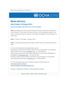 Media Advisory | South Sudan | 27 August[removed]Media Advisory South Sudan | 28 August 2014 Press briefing by UN aid chief in South Sudan What: Journalists are invited to a press briefing with the UN Humanitarian Coordina