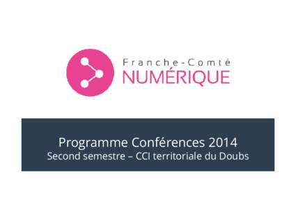 Programme Conférences 2014 Second semestre – CCI territoriale du Doubs Conférences CCI 25 – FC Numérique  Les Ateliers du e-commerce et du e-tourisme – CCI Territoriale du Doubs