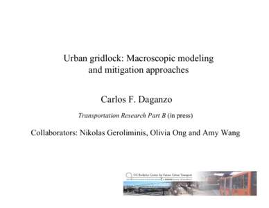 Urban gridlock: Macroscopic modeling and mitigation approaches Carlos F. Daganzo Transportation Research Part B (in press)  Collaborators: Nikolas Geroliminis, Olivia Ong and Amy Wang