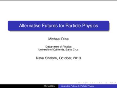 Alternative Futures for Particle Physics Michael Dine Department of Physics University of California, Santa Cruz  Neve Shalom, October, 2013