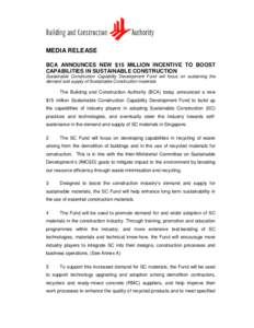 MEDIA RELEASE BCA ANNOUNCES NEW $15 MILLION INCENTIVE TO BOOST CAPABILITIES IN SUSTAINABLE CONSTRUCTION Sustainable Construction Capability Development Fund will focus on sustaining the demand and supply of Sustainable C