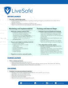 BEFORE LAUNCH [ ] Get your LiveSafe App ready. »» Customize your Org Info section. Consider including emergency procedures and contact info to campus partners. »» Decide on emergency numbers and labels to use. »» D