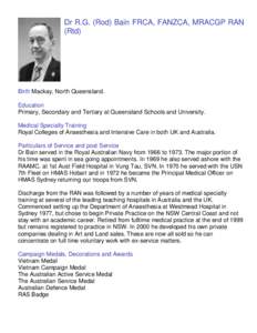 Dr R.G. (Rod) Bain FRCA, FANZCA, MRACGP RAN (Rtd) Birth Mackay, North Queensland. Education Primary, Secondary and Tertiary at Queensland Schools and University.