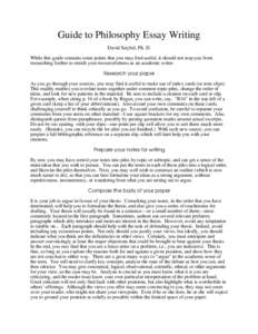 Guide to Philosophy Essay Writing David Sztybel, Ph. D. While this guide contains some points that you may find useful, it should not stop you from researching further to enrich your resourcefulness as an academic writer