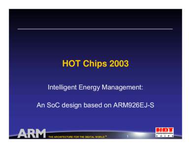 HOT Chips 2003 Intelligent Energy Management: An SoC design based on ARM926EJ-S THE ARCHITECTURE FOR THE DIGITAL WORLD