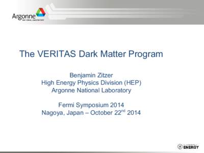 The VERITAS Dark Matter Program Benjamin Zitzer High Energy Physics Division (HEP) Argonne National Laboratory Fermi Symposium 2014 Nagoya, Japan – October 22nd 2014