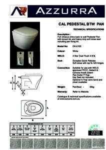 CAL PEDESTAL BTW PAN TECHNICAL SPECIFICATIONS Description : Full vitreous china back to wall Pedestal Pan with boxed rim and heavy duty soft close seat including pan fixing kit.