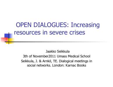 OPEN DIALOGUES: Increasing resources in severe crises Jaakko Seikkula 3th of November2011 Umass Medical School Seikkula, J. & Arnkil, TE. Dialogical meetings in social networks. London: Karnac Books