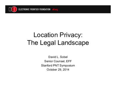 Location Privacy: The Legal Landscape David L. Sobel Senior Counsel, EFF Stanford PNT Symposium October 29, 2014