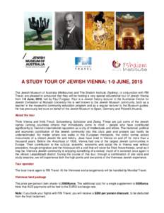 A STUDY TOUR OF JEWISH VIENNA: 1-9 JUNE, 2015 The Jewish Museum of Australia (Melbourne) and The Shalom Institute (Sydney), in conjunction with FBI Travel, are pleased to announce that they will be hosting a very special