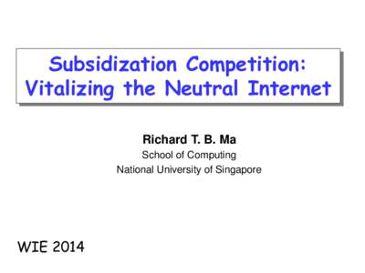 Subsidization Competition: Vitalizing the Neutral Internet Richard T. B. Ma School of Computing National University of Singapore