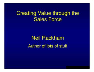 Creating Value through the Sales Force Neil Rackham Author of lots of stuff