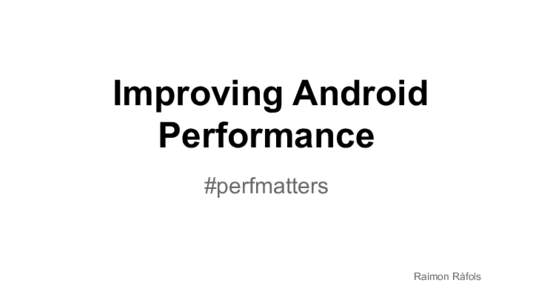 Improving Android Performance #perfmatters Raimon Ràfols