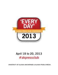 April 18 to 20, 2013  #akpressclub UNIVERSITY OF ALASKA ANCHORAGE & ALASKA PUBLIC MEDIA  Alaska Press Club Conference