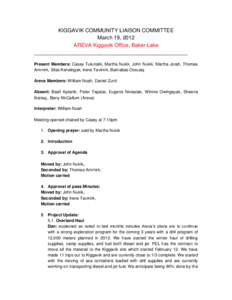 KIGGAVIK COMMUNITY LIAISON COMMITTEE March 19, 2012 AREVA Kiggavik Office, Baker Lake ____________________________________________________ Present Members: Casey Tulurialik, Martha Nukik, John Nukik, Martha Jorah, Thomas