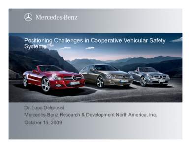 Positioning Challenges in Cooperative Vehicular Safety Systems Dr. Luca Delgrossi Mercedes-Benz Research & Development North America, Inc. October 15, 2009
