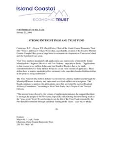 FOR IMMEDIATE RELEASE January 23, 2008 STRONG INTEREST IN ISLAND TRUST FUND Courtenay, B.C. – Mayor W.J. (Jack) Peake, Chair of the Island Coastal Economic Trust (the “Trust”) and Mayor of Lake Cowichan, says that 