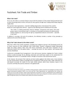 Factsheet: Fair Trade and Timber What is fair trade? At its core, fair trade is a concept aiming to ensure that the producers of the product being purchased (such as those harvesting timber) receive a fair price for thes