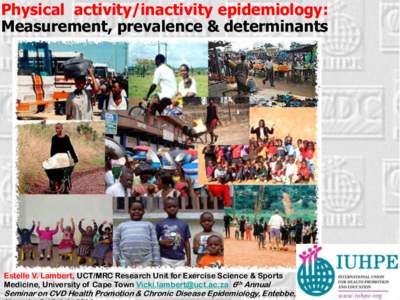 Physical activity/inactivity epidemiology: Measurement, prevalence & determinants Estelle V. Lambert, UCT/MRC Research Unit for Exercise Science & Sports Medicine, University of Cape Town  6th Annu