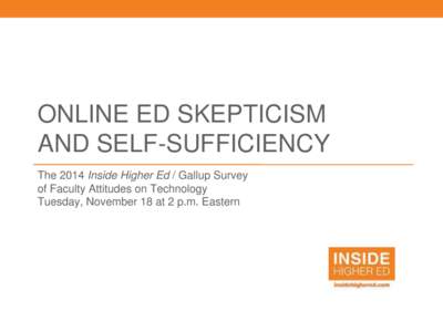 ONLINE ED SKEPTICISM AND SELF-SUFFICIENCY The 2014 Inside Higher Ed / Gallup Survey of Faculty Attitudes on Technology Tuesday, November 18 at 2 p.m. Eastern