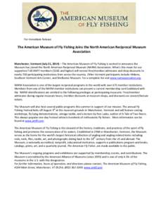 For Immediate Release  The American Museum of Fly Fishing Joins the North American Reciprocal Museum Association Manchester, Vermont (July 21, 2014) – The American Museum of Fly Fishing is excited to announce the Museu