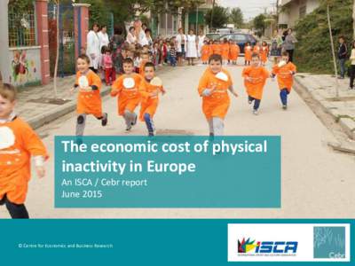 The economic cost of physical inactivity in Europe An ISCA / Cebr report June 2015  © Centre for Economics and Business Research