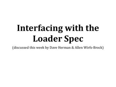 Interfacing	
  with	
  the	
   Loader	
  Spec (discussed	
  this	
  week	
  by	
  Dave	
  Herman	
  &	
  Allen	
  Wirfs-­‐Brock) Current	
  draft	
  spec