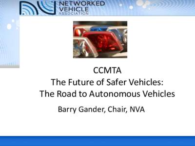 CCMTA The Future of Safer Vehicles: The Road to Autonomous Vehicles Barry Gander, Chair, NVA  - Eliminate 99% of the 34,000 car crash deaths (2012)