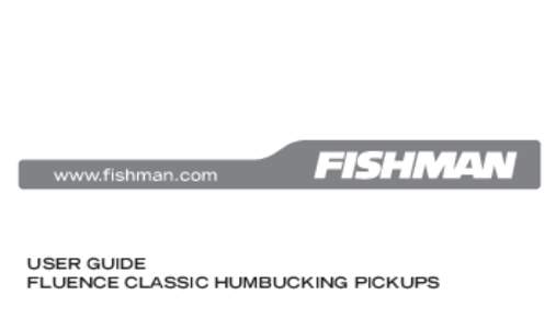 USER GUIDE FLUENCE CLASSIC HUMBUCKING PICKUPS Welcome Thank you for making Fishman products a part of your musical experience. We are proud to offer you the finest products available: high-quality professionalgrade tool