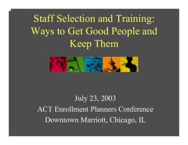 Staff Selection and Training: Ways to Get Good People and Keep Them July 23, 2003 ACT Enrollment Planners Conference