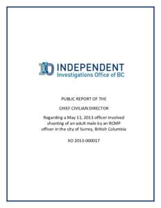 PUBLIC REPORT OF THE CHIEF CIVILIAN DIRECTOR Regarding a May 11, 2013 officer involved shooting of an adult male by an RCMP officer in the city of Surrey, British Columbia IIO[removed]
