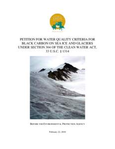 PETITION FOR WATER QUALITY CRITERIA FOR BLACK CARBON ON SEA ICE AND GLACIERS UNDER SECTION 304 OF THE CLEAN WATER ACT, 33 U.S.C. § 1314  BEFORE THE ENVIRONMENTAL PROTECTION AGENCY