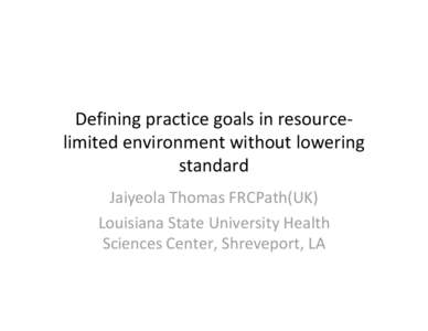 Defining practice goals in resource‐ limited environment without lowering  standard Jaiyeola Thomas FRCPath(UK) Louisiana State University Health  Sciences Center, Shreveport, LA