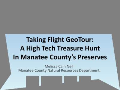 Taking Flight GeoTour: A High Tech Treasure Hunt In Manatee County’s Preserves Melissa Cain Nell Manatee County Natural Resources Department