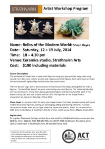 Artist Workshop Program  Name: Relics of the Modern World: Shaun Hayes Date: Saturday, 12 + 19 July, 2014 Time: 10 – 4.30 pm Venue: Ceramics studio, Strathnairn Arts