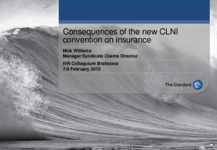 Consequences of the new CLNI convention on insurance Nick Williams Manager/Syndicate Claims Director IVR Colloquium Bratislava 7-8 February 2013