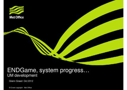 ENDGame, system progress… UM development Glenn Greed Oct 2012 © Crown copyright Met Office  Contents: