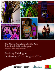The Alberta Foundation for the Arts Travelling Exhibition Program Region 2: Art Gallery of Alberta Booking Catalogue September 2015 – August 2016
