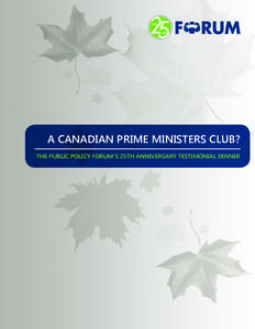 A CANADIAN PRIME MINISTERS CLUB? THE PUBLIC POLICY FORUM’S 25TH ANNIVERSARY TESTIMONIAL DINNER The Public Policy Forum is an independent, not-forprofit organization dedicated to improving the quality of government in 