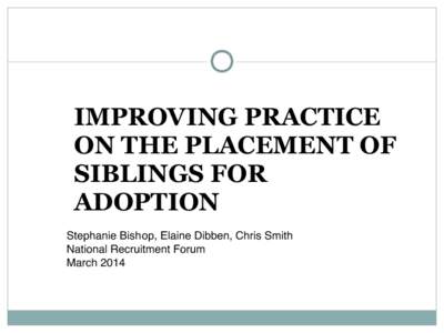 IMPROVING PRACTICE ON THE PLACEMENT OF SIBLINGS FOR ADOPTION Stephanie Bishop, Elaine Dibben, Chris Smith! National Recruitment Forum!