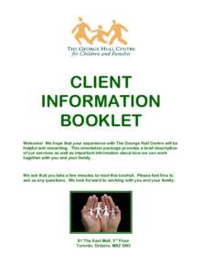 CLIENT INFORMATION BOOKLET Welcome! We hope that your experience with The George Hull Centre will be helpful and rewarding. This orientation package provides a brief description of our services as well as important infor