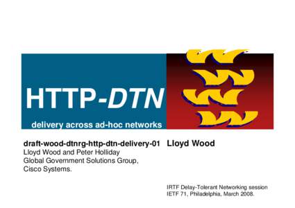 HTTP-DTN delivery across ad-hoc networks draft-wood-dtnrg-http-dtn-delivery-01 Lloyd Wood Lloyd Wood and Peter Holliday Global Government Solutions Group, Cisco Systems.