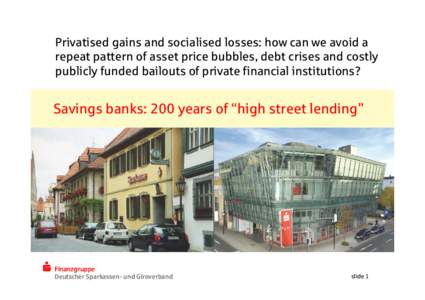 Privatised gains and socialised losses: how can we avoid a repeat pattern of asset price bubbles, debt crises and costly publicly funded bailouts of private financial institutions? Savings banks: 200 years of “high str