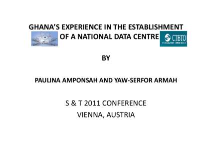 GHANA’S EXPERIENCE IN THE ESTABLISHMENT  OF A NATIONAL DATA CENTRE BY PAULINA AMPONSAH AND YAW‐SERFOR ARMAH  S & T 2011 CONFERENCE