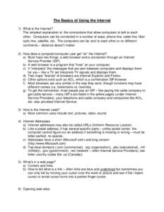 The Basics of Using the Internet 1) What is the Internet? The simplest explanation is: the connections that allow computers to talk to each other. Computers can be connected in a number of ways: phone line, cable line, f