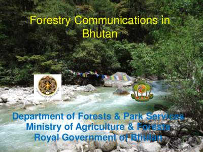 Forestry Communications in Bhutan Department of Forests & Park Services Ministry of Agriculture & Forests Royal Government of Bhutan