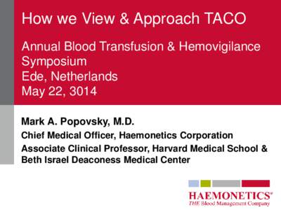 How we View & Approach TACO Annual Blood Transfusion & Hemovigilance Symposium Ede, Netherlands May 22, 3014 Mark A. Popovsky, M.D.