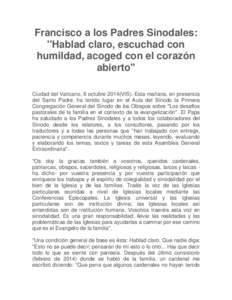 Francisco a los Padres Sinodales: ''Hablad claro, escuchad con humildad, acoged con el corazón abierto'' Ciudad del Vaticano, 6 octubre 2014(VIS).-Esta mañana, en presencia del Santo Padre, ha tenido lugar en el Aula d