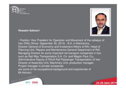 Hossein Ashoori  - Position: Vice President for Operation and Movement of the railways of Iran (RAI) (Since: September 30, B.A. in Mechanics, Director General of Economic and Investment Affairs of RAI, Head of Pl