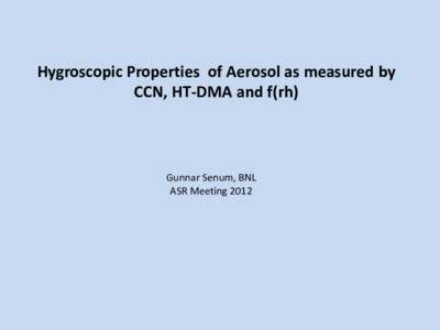 Hygroscopic Properties of Aerosol as measured by CCN, HT-DMA and f(rh) Gunnar Senum, BNL ASR Meeting 2012